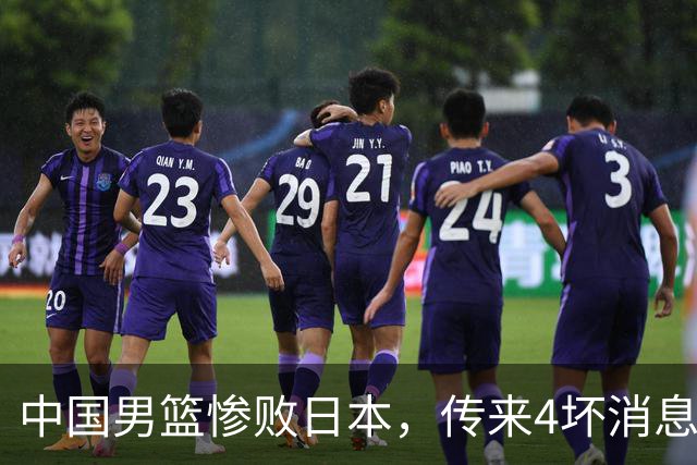 中国男篮惨败日本，传来4坏消息1好消息，防守崩盘 郭士强或下课